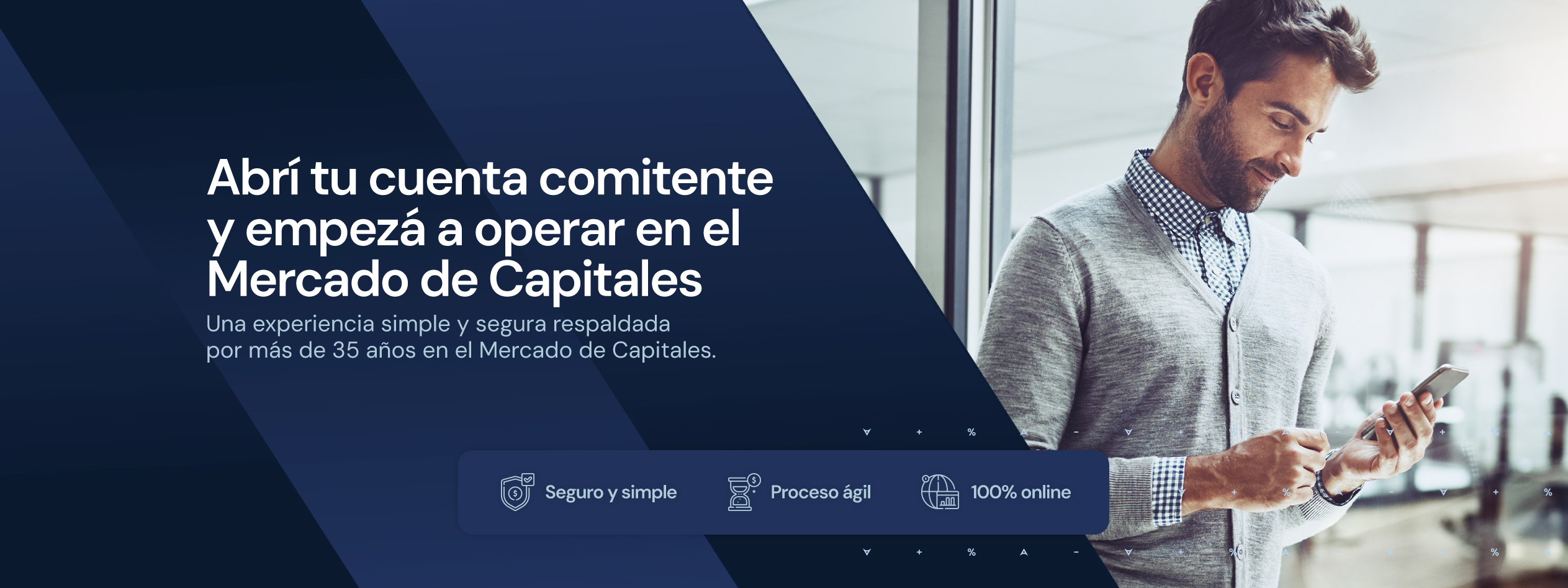 Abrí tu cuenta comitente y empezá a operar en el Mercado de Capitales. Una experiencia simple y segura respaldada por más de 35 años en el Mercado de Capitales.
